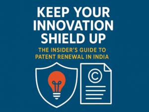 Read more about the article Keep Your Innovation Shield Up: The Insider’s Guide to Patent Renewal in India​